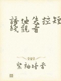 诱他失控短剧在线观看