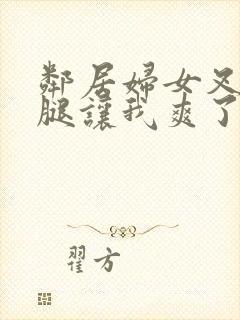 邻居妇女叉开双腿让我爽了一晚封面