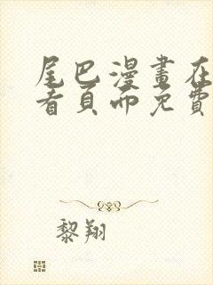 尾巴漫画在线观看页面免费漫画入口弹窗软件