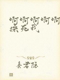 啊啊啊啊啊爸爸操死我