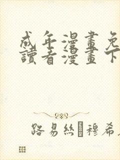 成年漫画免费阅读看漫画下拉式