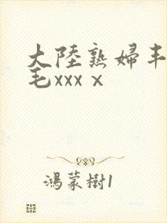 大陆熟妇丰满多毛xxxⅹ