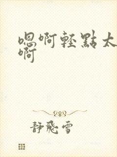 嗯啊轻点太深了啊