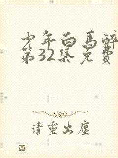 少年白马醉春风第32集免费观看封面