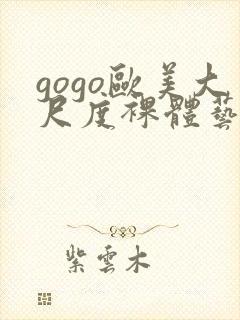 gogo欧美大尺度裸体艺术