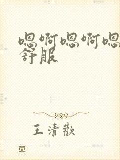 嗯啊嗯啊嗯嗯好舒服