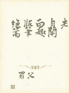 绝版白月光去蓬蒿笔趣阁