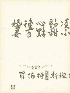 婚后心动凌总追妻有点甜小说全集完整版