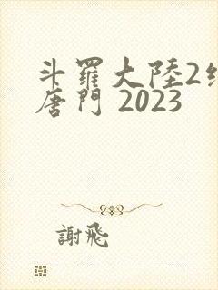 斗罗大陆2绝世唐门 2023