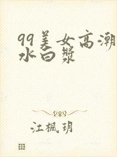 99美女高潮喷水白浆封面