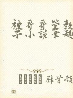 被哥哥管教的日子小说笔趣阁