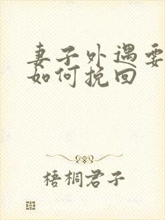 妻子外遇要离婚如何挽回