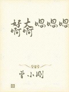 好大嗯嗯嗯啊啊啊啊