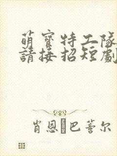 萌宝特工队爹地请接招短剧