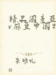 精品国产亚洲av麻豆中国特色