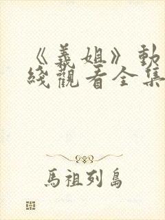 《义姐》动漫在线观看全集免费