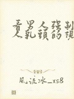 看男人强制吸女人乳头的视频