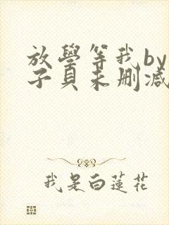 放学等我by酱子贝未删减免费阅读