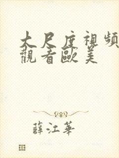 大尺度视频在线观看欧美