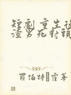 短剧 重生后被渣男死对头宠上天