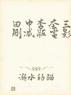 田中杏奈三级无删减版电影