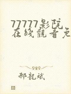 77777影院在线观看免费播放电视剧的导