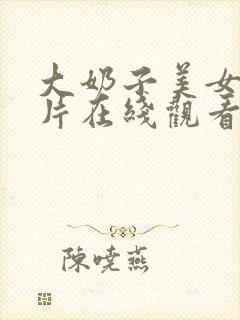 大奶子美女一级片在线观看