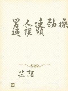 男人使劲操女人逼视频