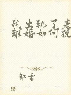 我出轨了老婆要离婚如何挽救