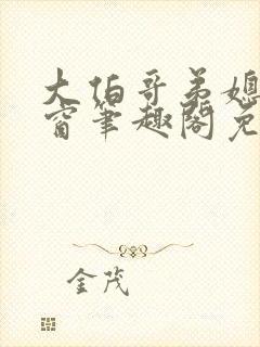 大伯哥弟媳无弹窗笔趣阁免费阅读