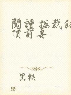 阅读 总裁的天价前妻