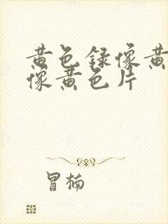 黄色录像黄色录像黄色片