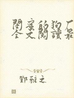 闺蜜的狗厂小说全文阅读最新章节