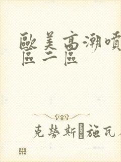 欧美高潮喷水一区二区