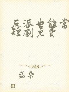 反派也能当男主短剧免费