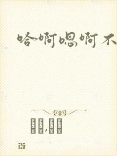 哈啊嗯啊不要啊