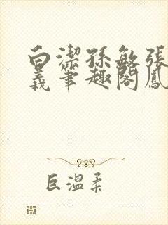 白洁孙敏张倩高义笔趣阁凤枝