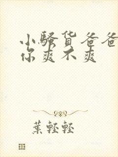 小骚货爸爸操的你爽不爽