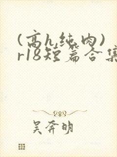 (高h,纯肉)r18短篇合集
