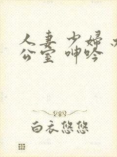 人妻 少妇 办公室 呻吟