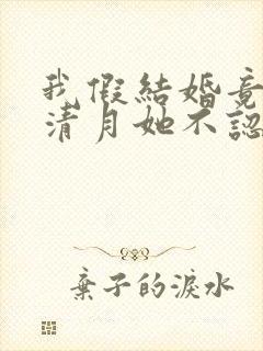 我假结婚竟娶苏清月她不认小说