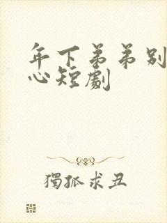 年下弟弟别有用心短剧