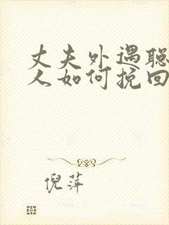 丈夫外遇聪明女人如何挽回