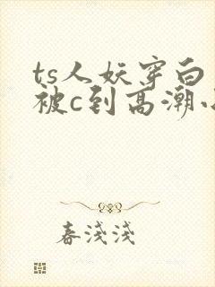 ts人妖穿白丝被c到高潮小说封面