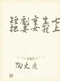 短剧重生七零我把妻女宠上天