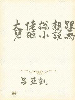 大佬总想跟我抢儿砸小说无弹窗