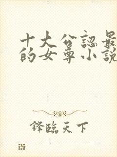 十大公认最好看的女尊小说完结