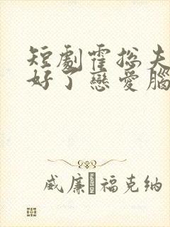 短剧霍总夫人治好了恋爱脑免费观看