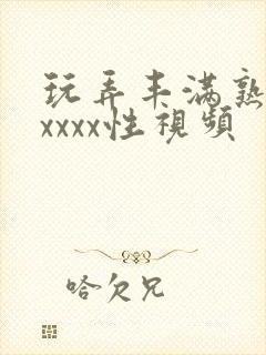 玩弄丰满熟妇xxxxx性视频