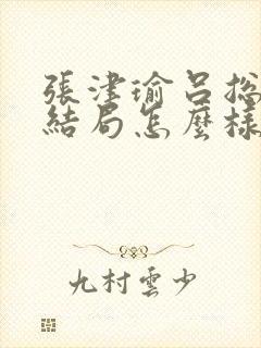 张津瑜吕总最后结局怎么样了